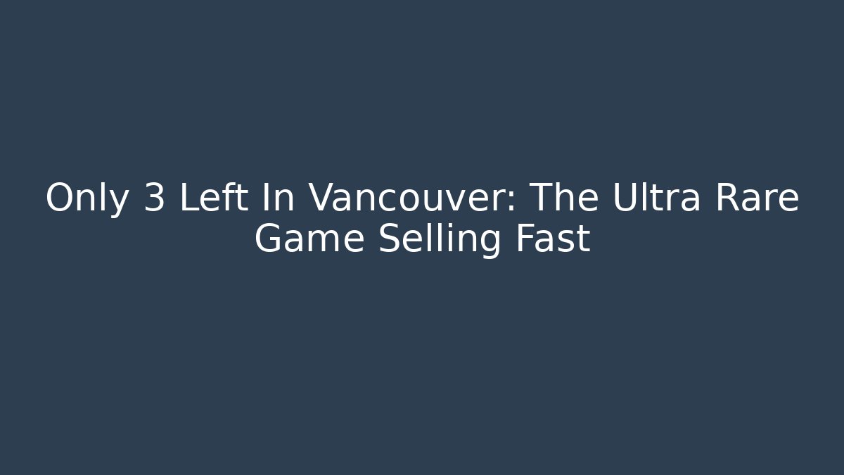 Only 3 Left In Vancouver: The Ultra Rare Game Selling Fast