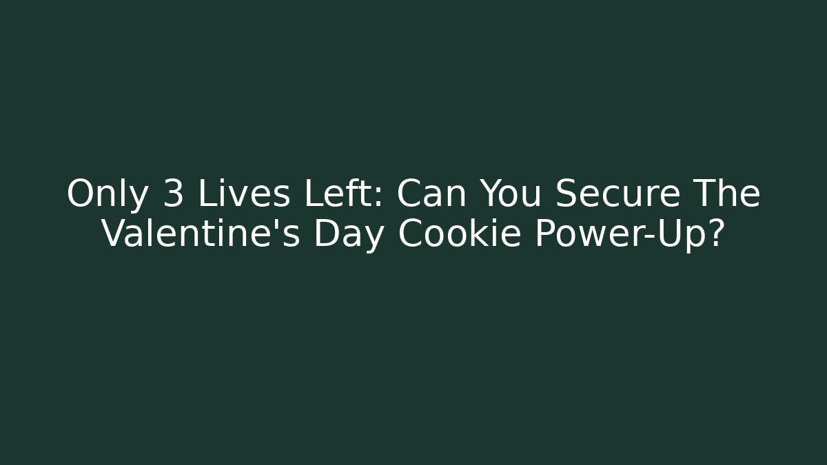 Only 3 Lives Left: Can You Secure The Valentine's Day Cookie Power-Up?