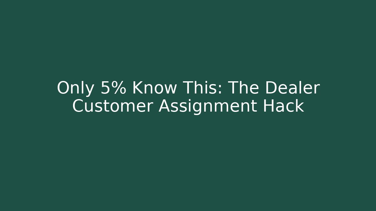 Only 5% Know This: The Dealer Customer Assignment Hack