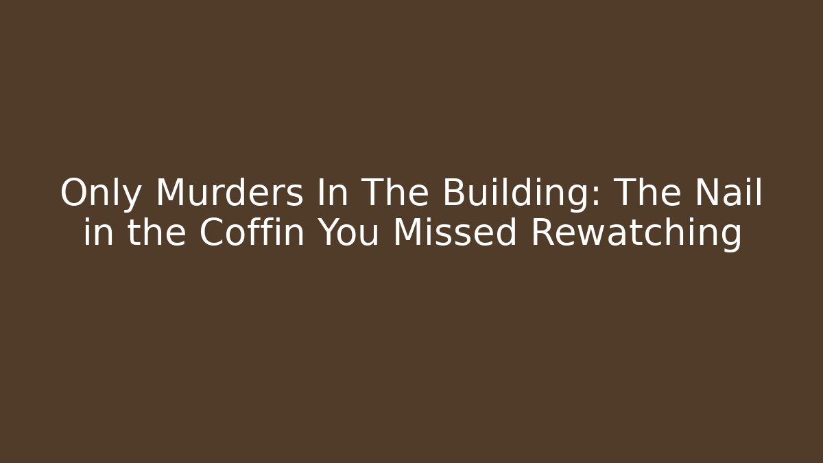 Only Murders In The Building: The Nail in the Coffin You Missed Rewatching