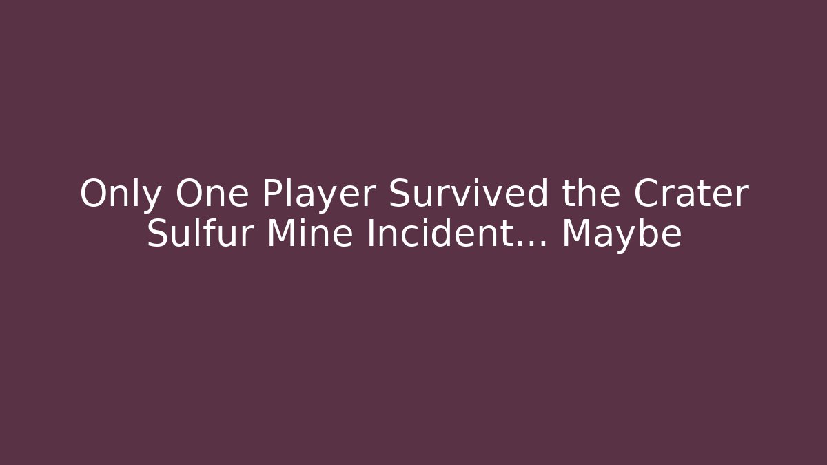 Only One Player Survived the Crater Sulfur Mine Incident... Maybe