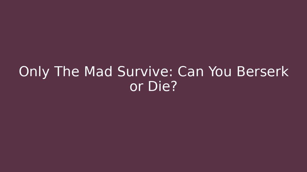 Only The Mad Survive: Can You Berserk or Die?