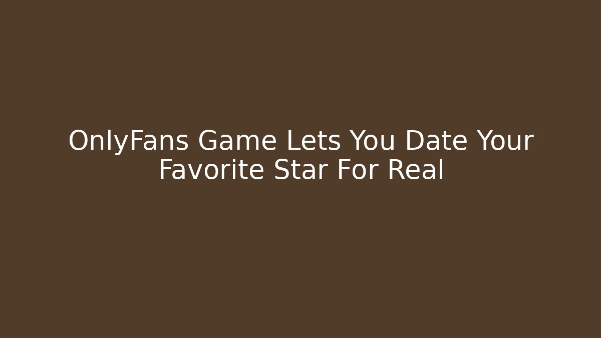 OnlyFans Game Lets You Date Your Favorite Star For Real