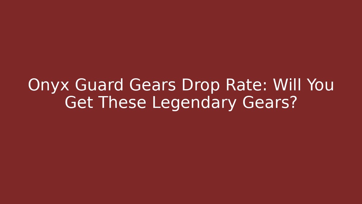 Onyx Guard Gears Drop Rate: Will You Get These Legendary Gears?