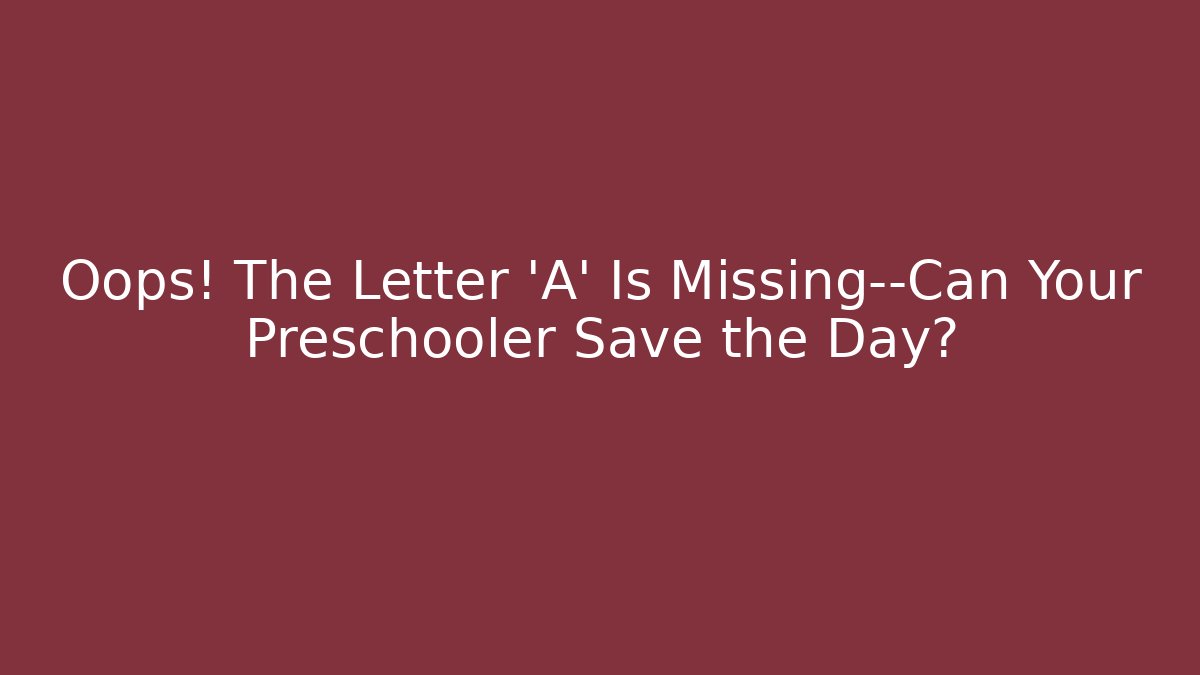 Oops! The Letter 'A' Is Missing—Can Your Preschooler Save the Day?