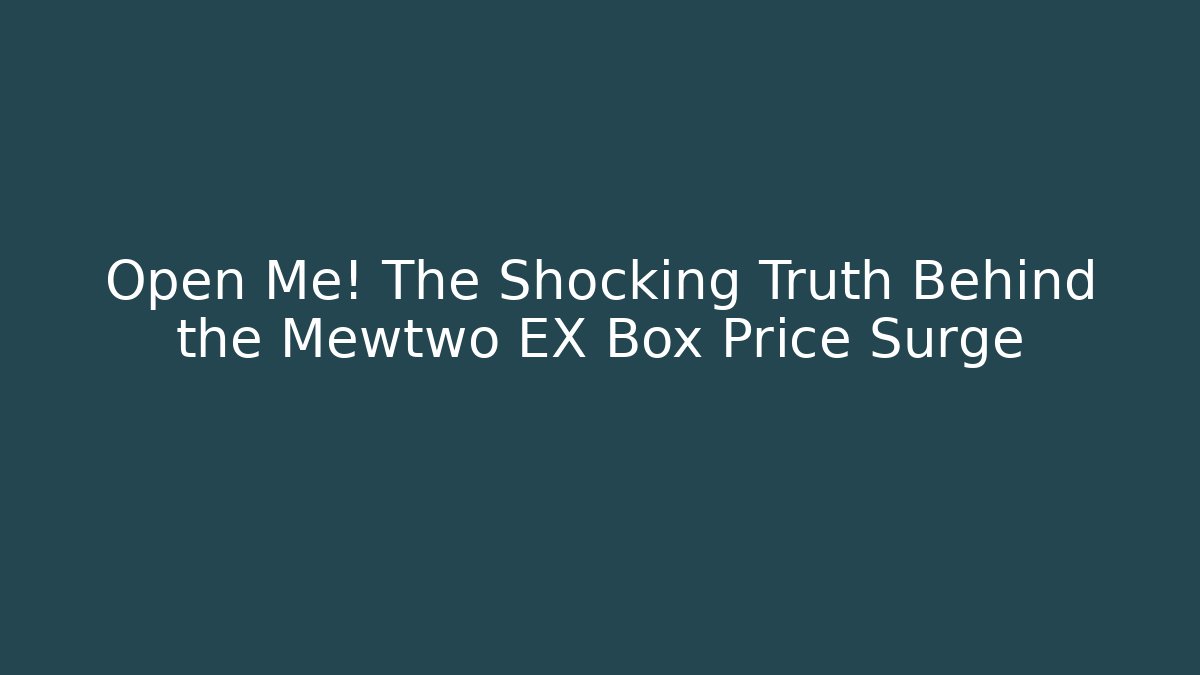 Open Me! The Shocking Truth Behind the Mewtwo EX Box Price Surge