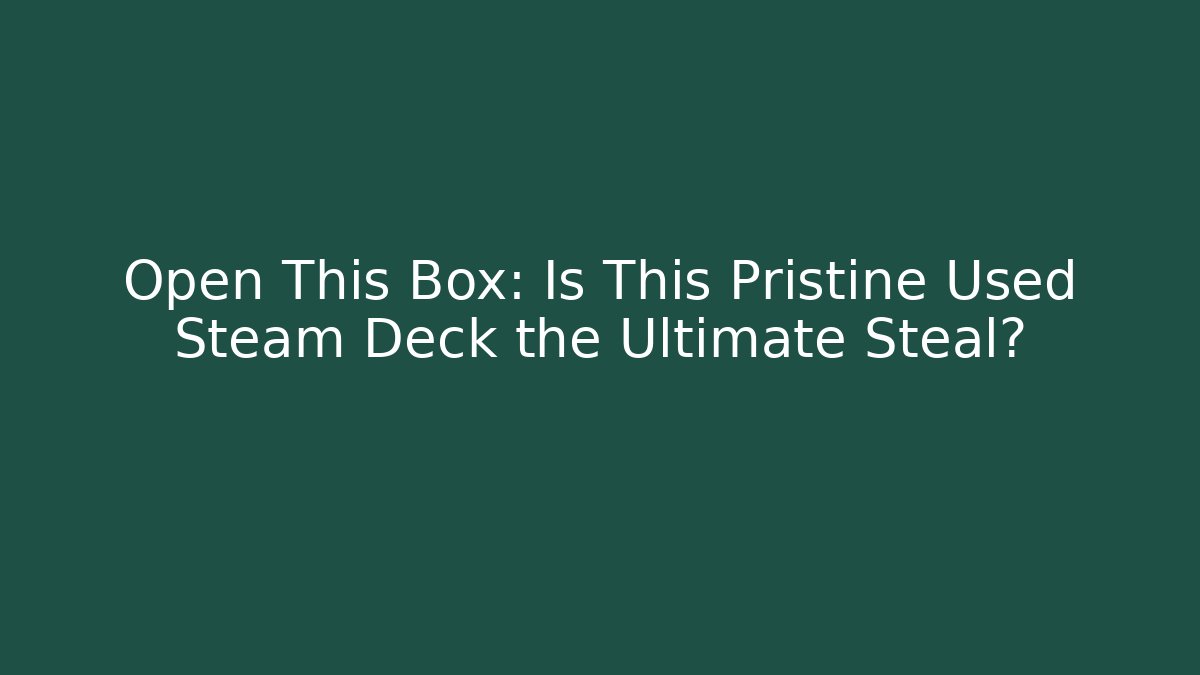 Open This Box: Is This Pristine Used Steam Deck the Ultimate Steal?