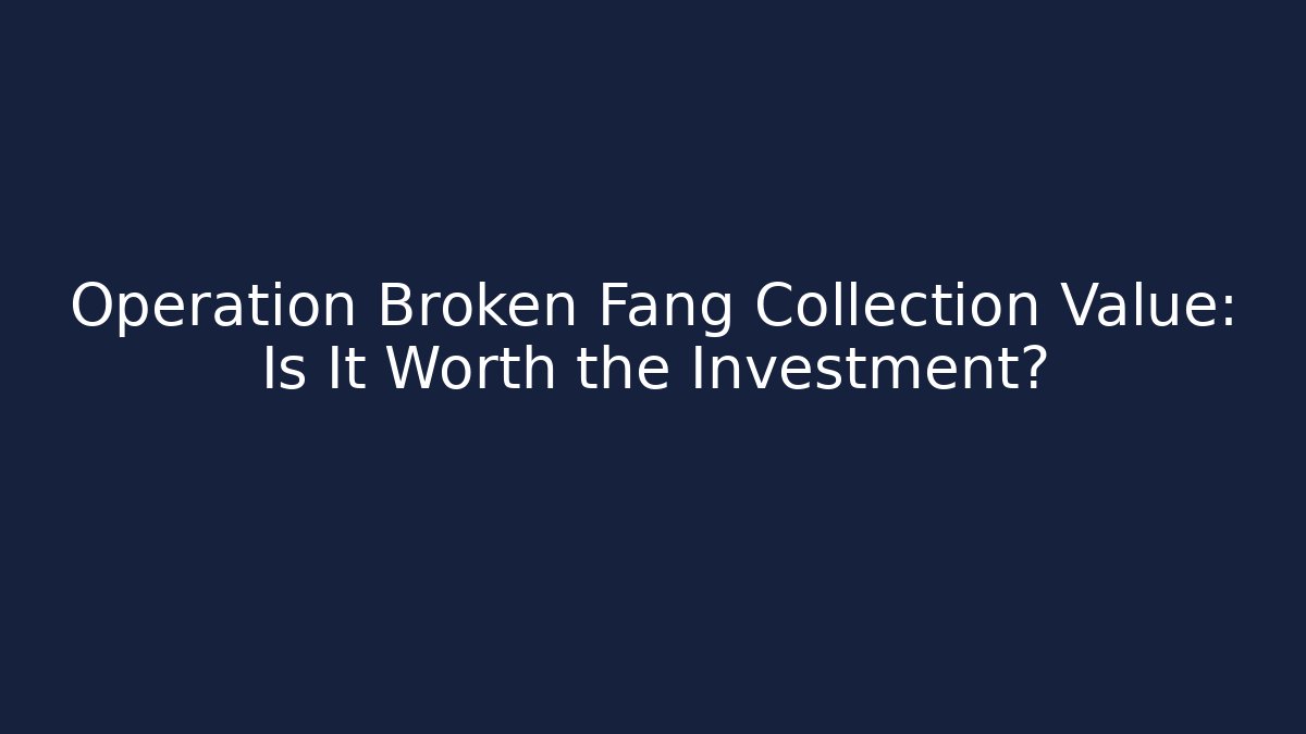 Operation Broken Fang Collection Value: Is It Worth the Investment?