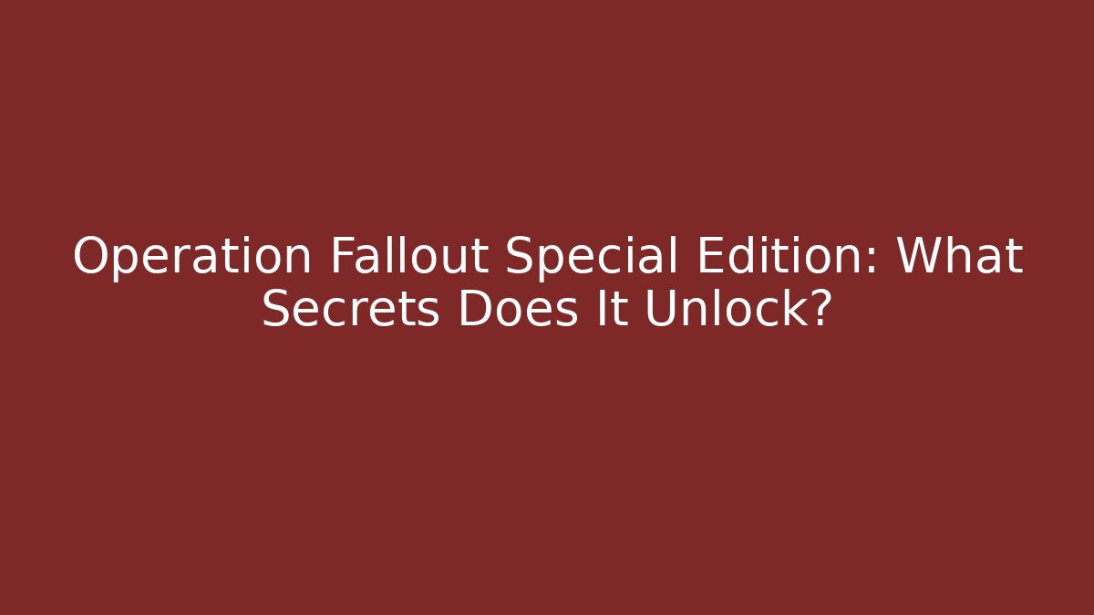 Operation Fallout Special Edition: What Secrets Does It Unlock? - Método de Aprovação