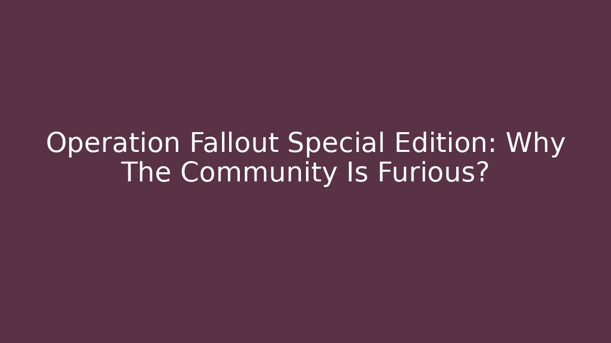 Operation Fallout Special Edition: Why The Community Is Furious?