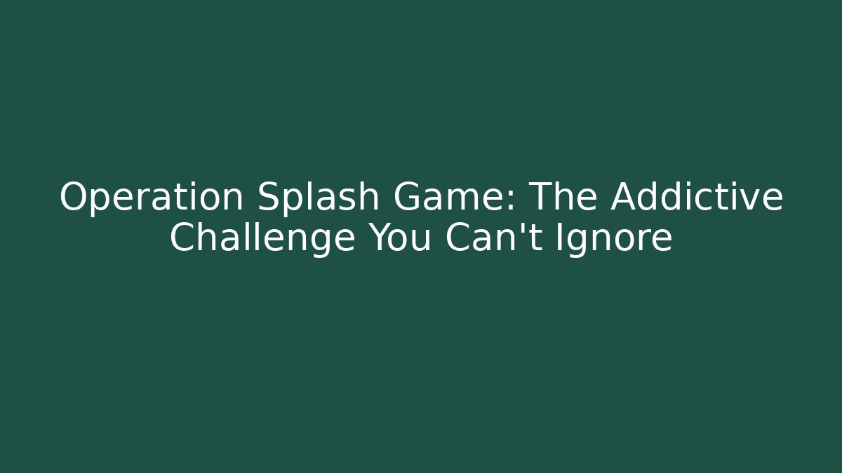 Operation Splash Game: The Addictive Challenge You Can't Ignore