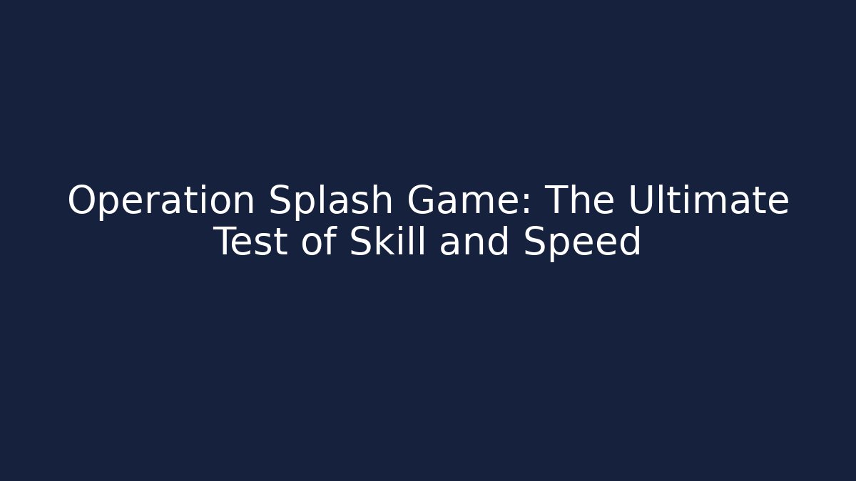 Operation Splash Game: The Ultimate Test of Skill and Speed