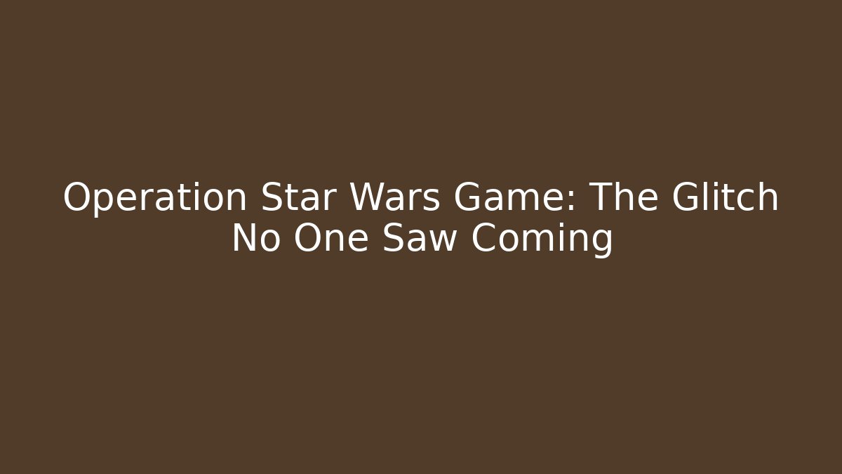 Operation Star Wars Game: The Glitch No One Saw Coming