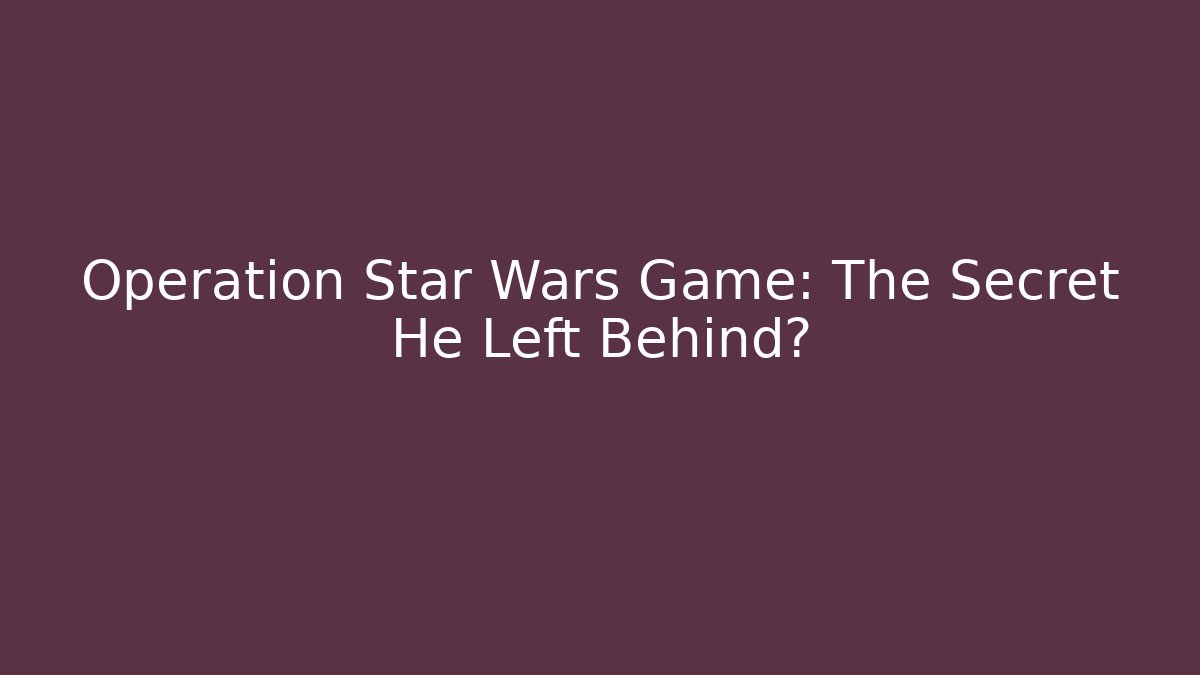 Operation Star Wars Game: The Secret He Left Behind?
