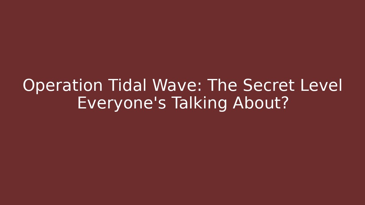 Operation Tidal Wave: The Secret Level Everyone's Talking About?