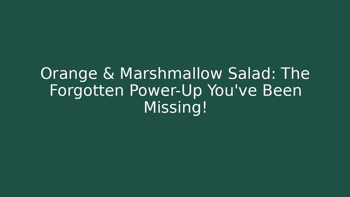 Orange & Marshmallow Salad: The Forgotten Power-Up You’ve Been Missing!