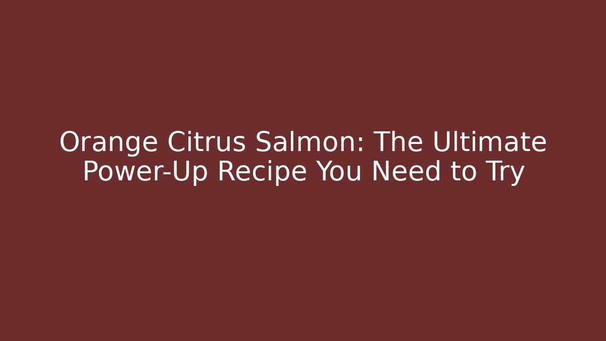 Orange Citrus Salmon: The Ultimate Power-Up Recipe You Need to Try