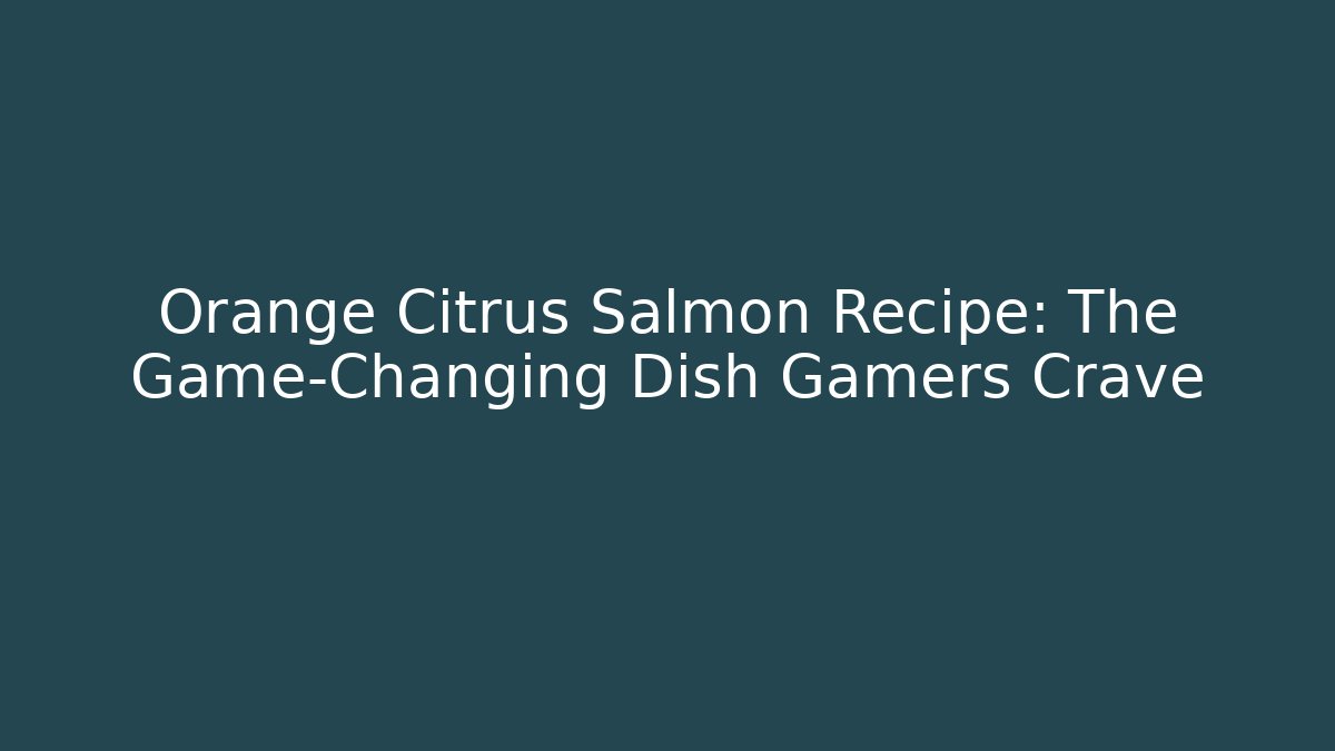 Orange Citrus Salmon Recipe: The Game-Changing Dish Gamers Crave - Método de Aprovação