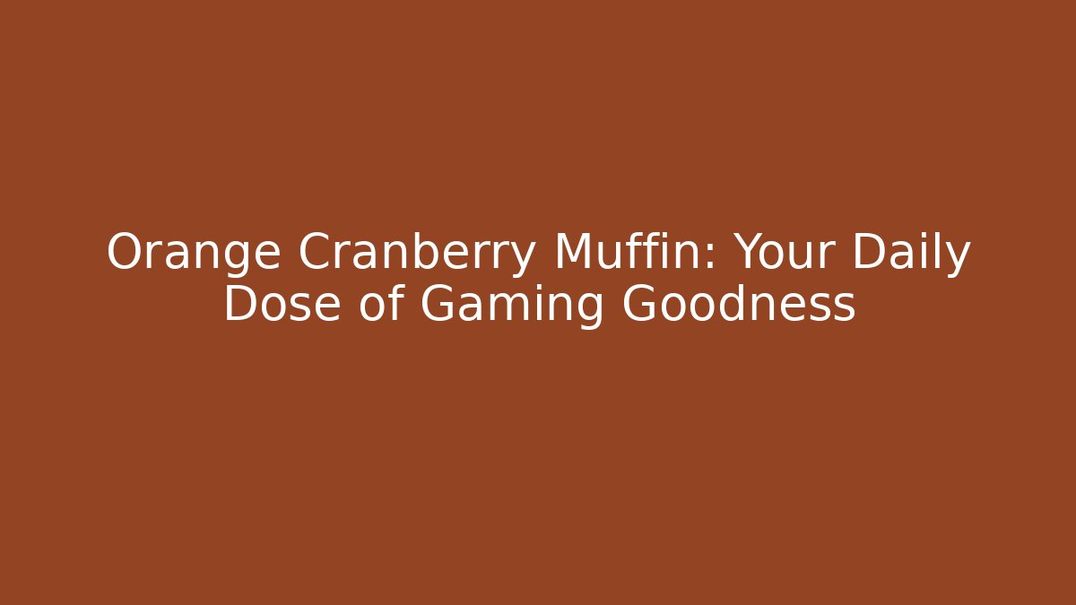 Orange Cranberry Muffin: Your Daily Dose of Gaming Goodness