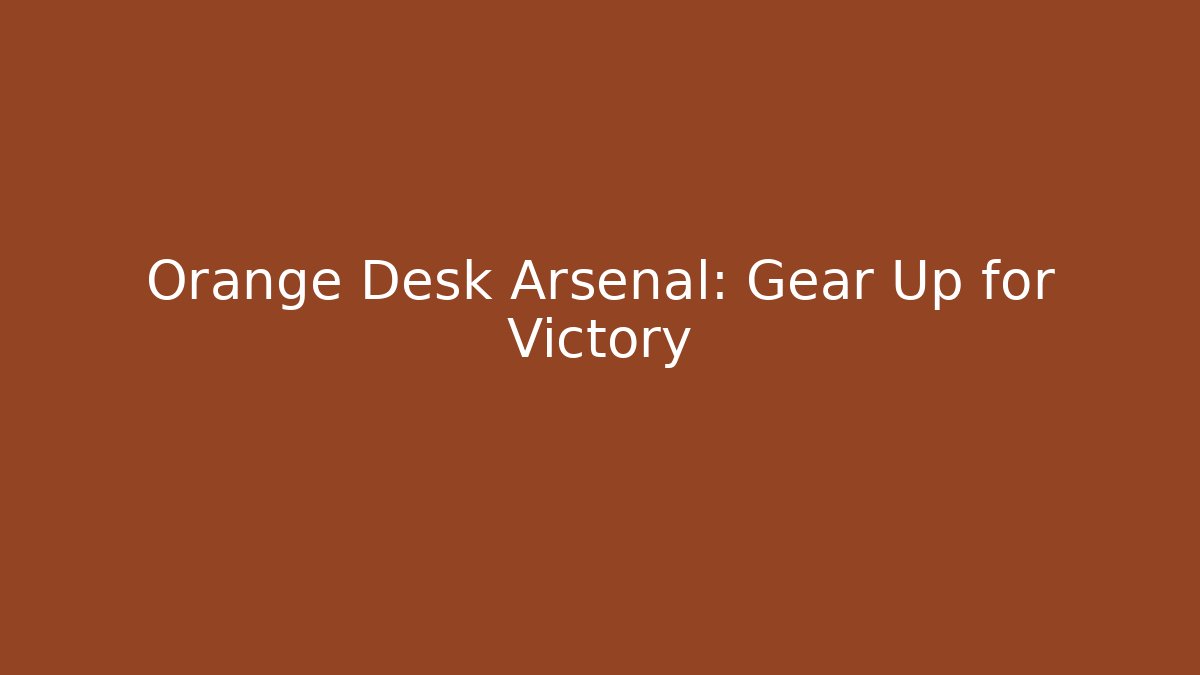 Orange Desk Arsenal: Gear Up for Victory