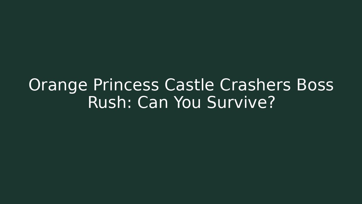 Orange Princess Castle Crashers Boss Rush: Can You Survive?