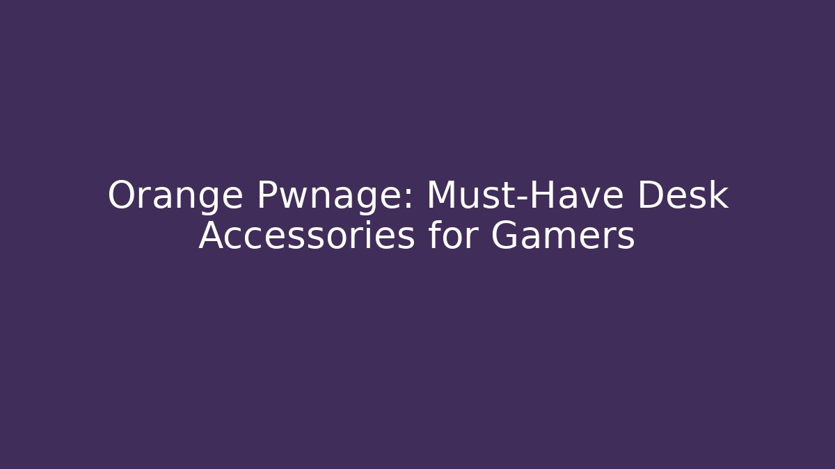 Orange Pwnage: Must-Have Desk Accessories for Gamers