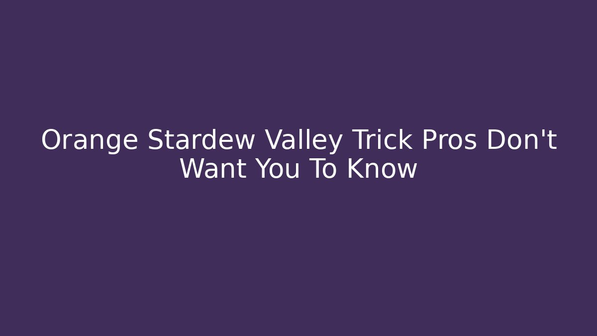 Orange Stardew Valley Trick Pros Don't Want You To Know