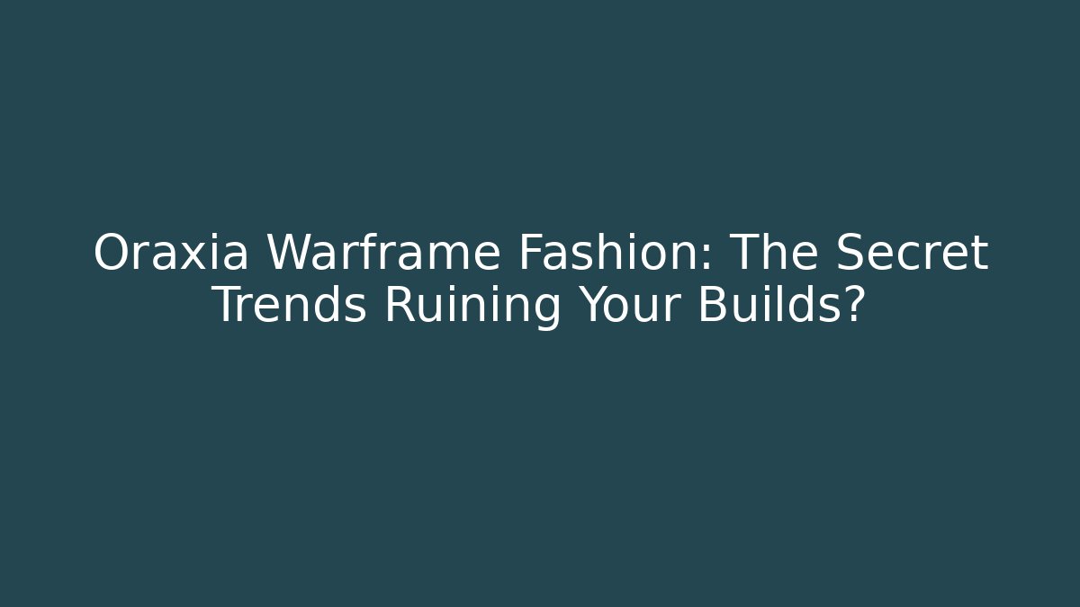 Oraxia Warframe Fashion: The Secret Trends Ruining Your Builds?