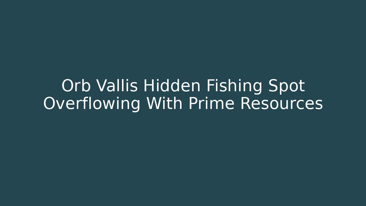 Orb Vallis Hidden Fishing Spot Overflowing With Prime Resources