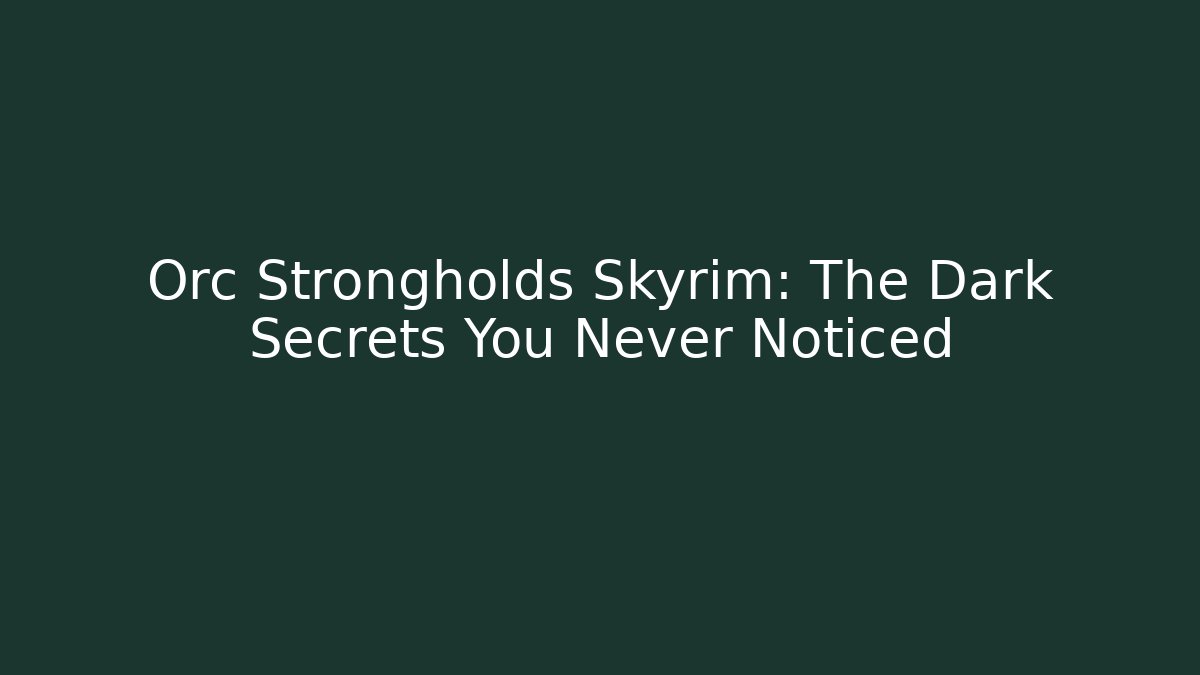 Orc Strongholds Skyrim: The Dark Secrets You Never Noticed