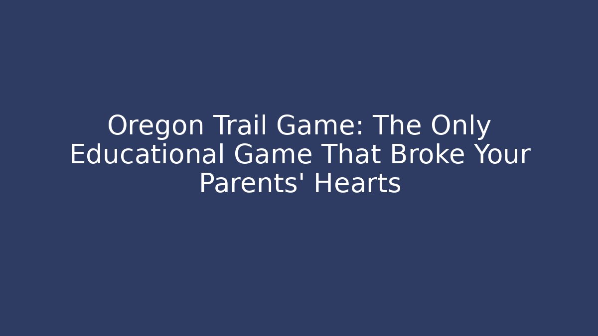 Oregon Trail Game: The Only Educational Game That Broke Your Parents' Hearts