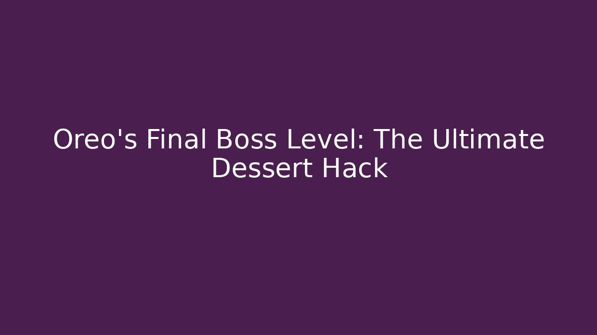 Oreo’s Final Boss Level: The Ultimate Dessert Hack - Método de Aprovação