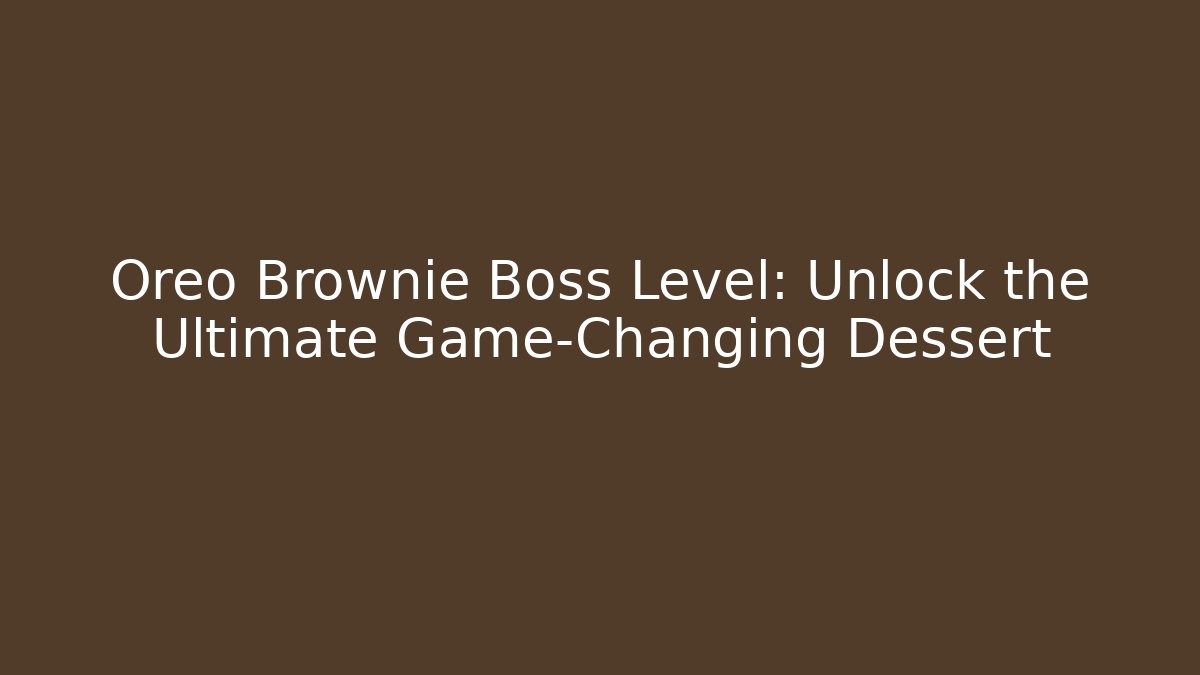 Oreo Brownie Boss Level: Unlock the Ultimate Game-Changing Dessert