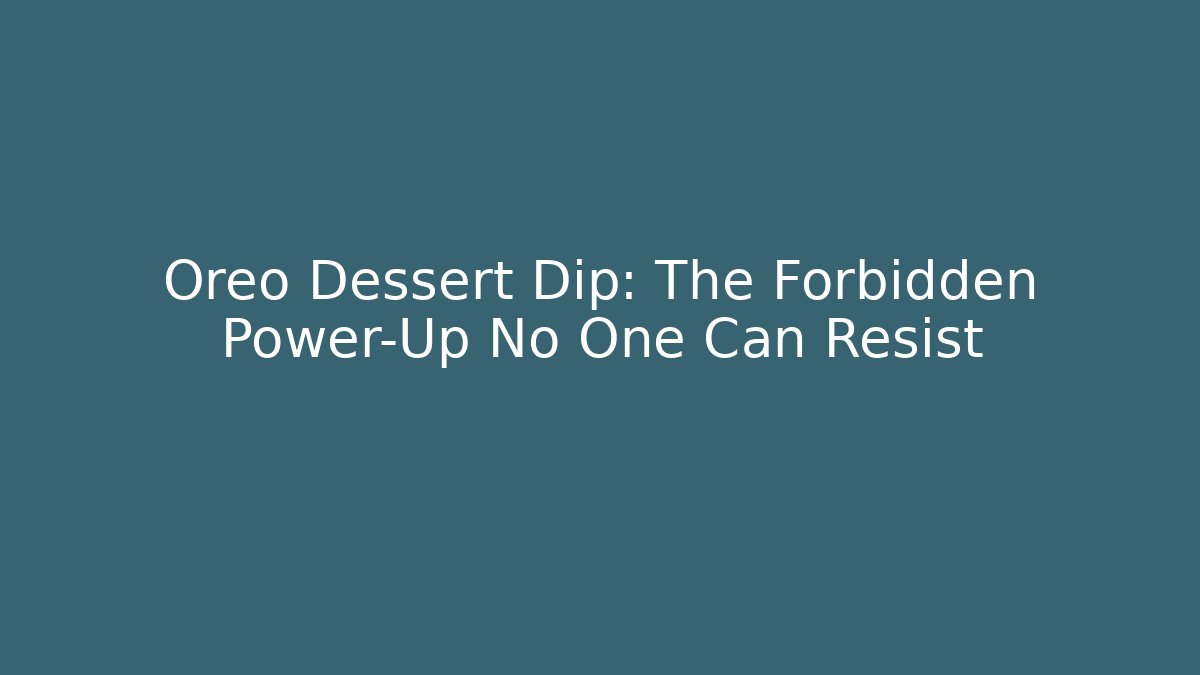 Oreo Dessert Dip: The Forbidden Power-Up No One Can Resist