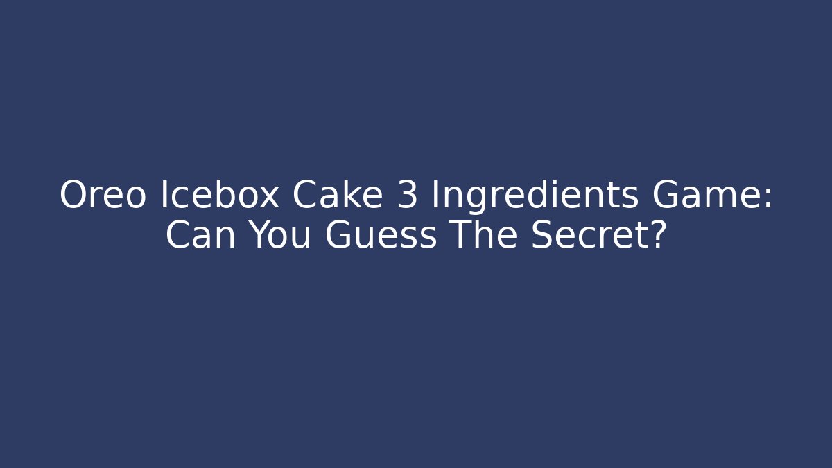 Oreo Icebox Cake 3 Ingredients Game: Can You Guess The Secret?