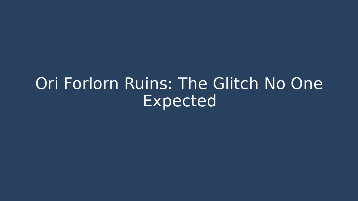 Ori Forlorn Ruins: The Glitch No One Expected