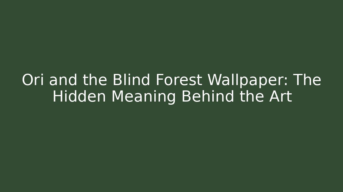 Ori and the Blind Forest Wallpaper: The Hidden Meaning Behind the Art