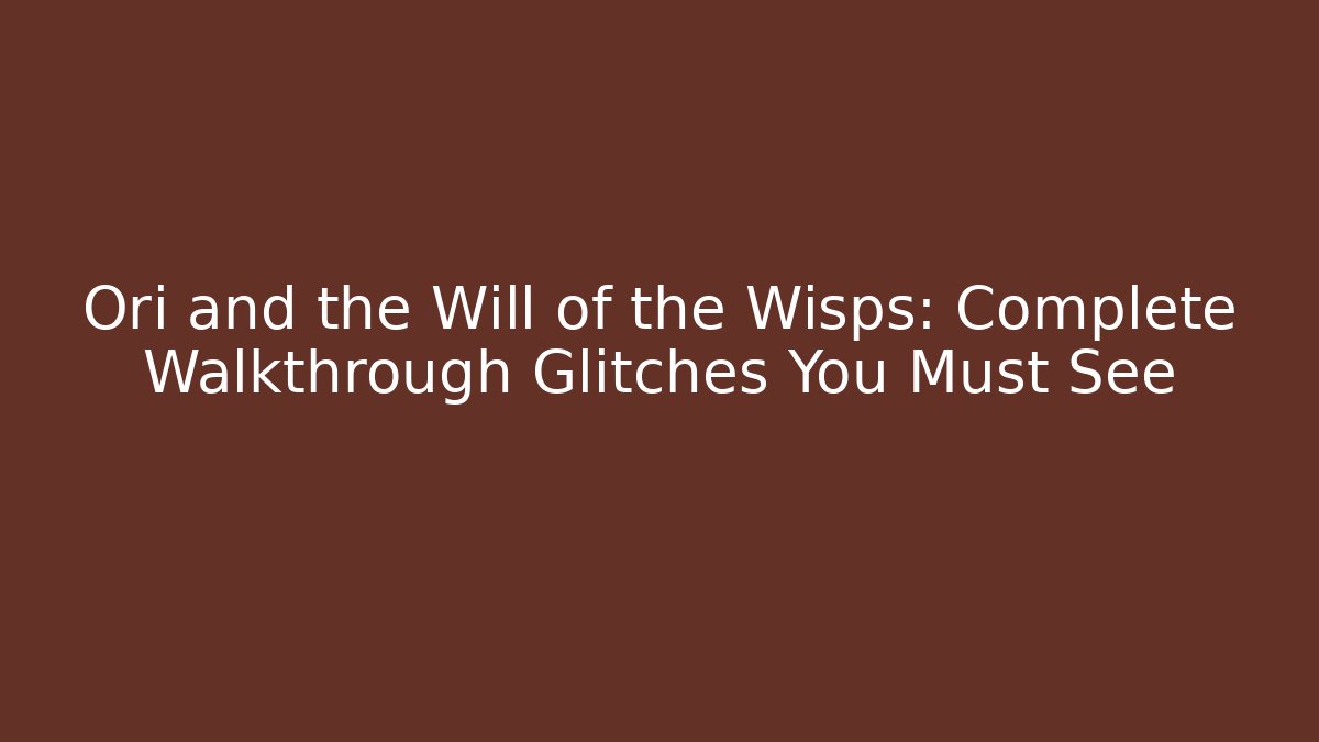 Ori and the Will of the Wisps: Complete Walkthrough Glitches You Must See