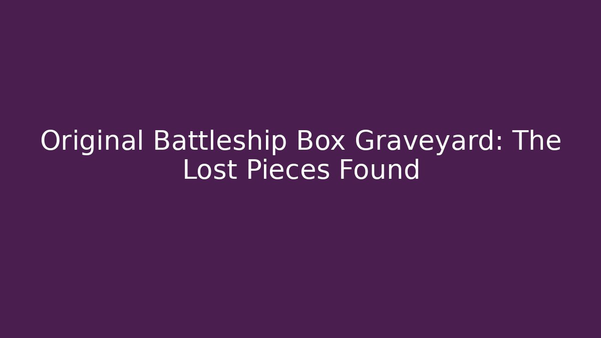 Original Battleship Box Graveyard: The Lost Pieces Found