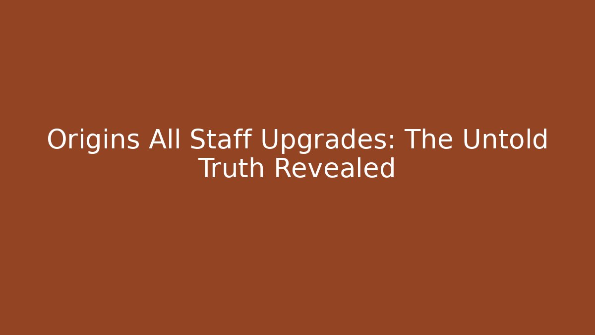 Origins All Staff Upgrades: The Untold Truth Revealed