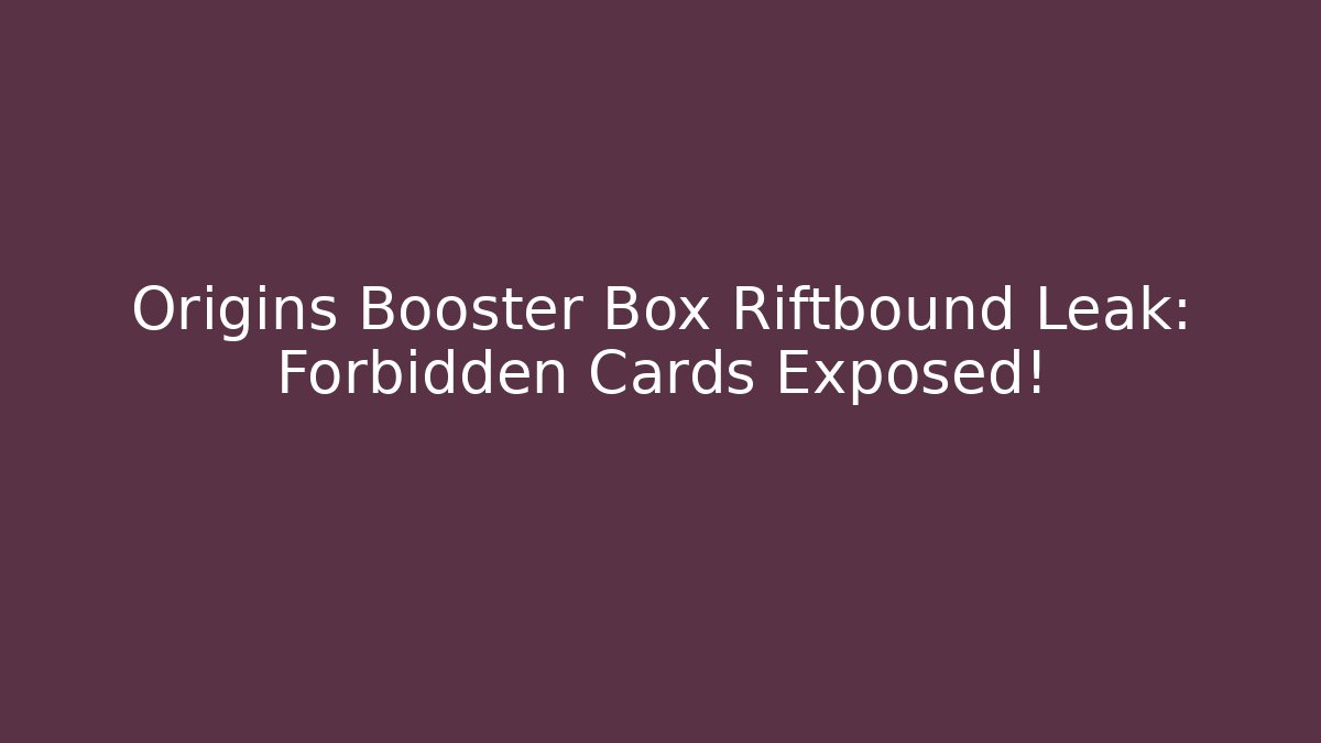 Origins Booster Box Riftbound Leak: Forbidden Cards Exposed!