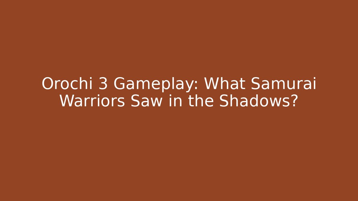 Orochi 3 Gameplay: What Samurai Warriors Saw in the Shadows?