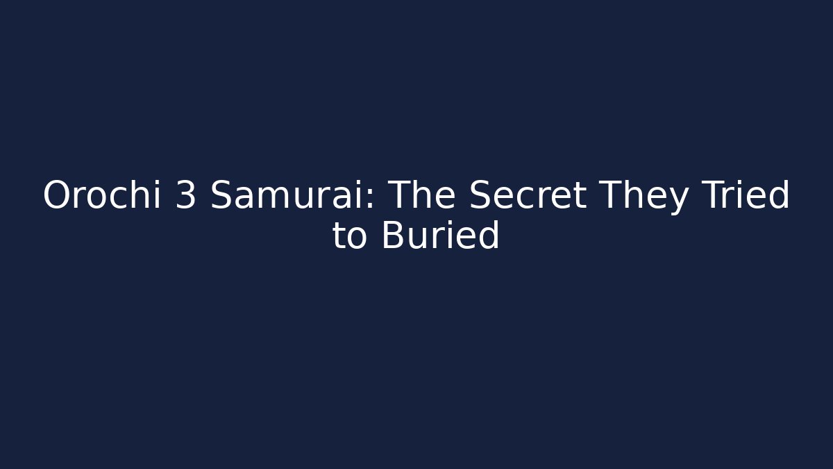 Orochi 3 Samurai: The Secret They Tried to Buried