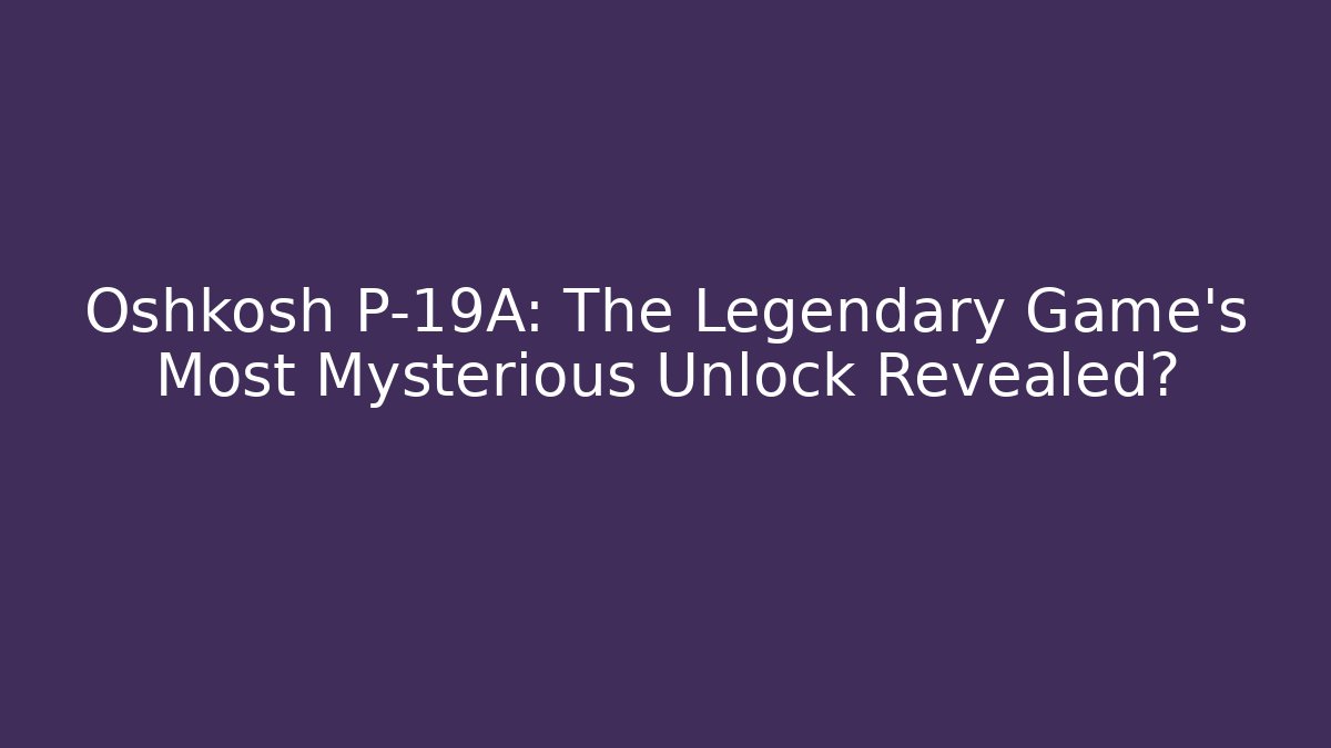 Oshkosh P-19A: The Legendary Game's Most Mysterious Unlock Revealed?