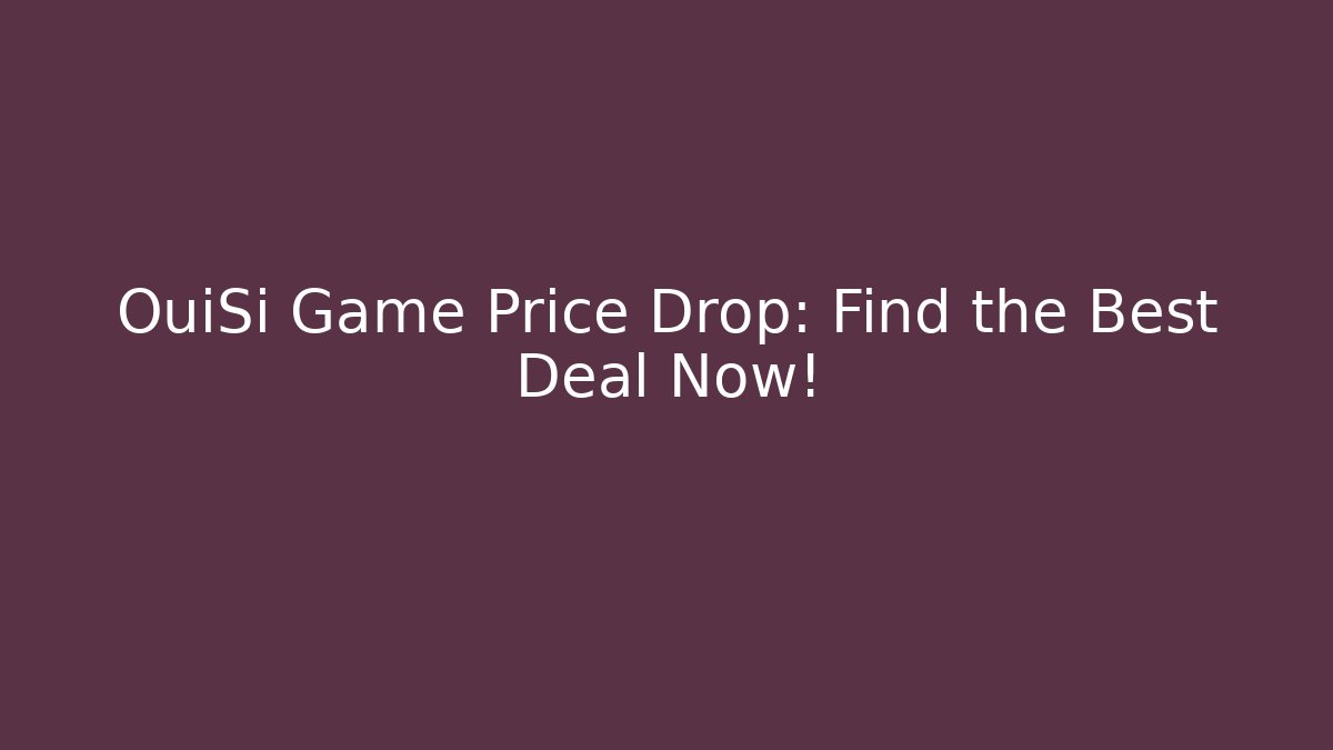 OuiSi Game Price Drop: Find the Best Deal Now!
