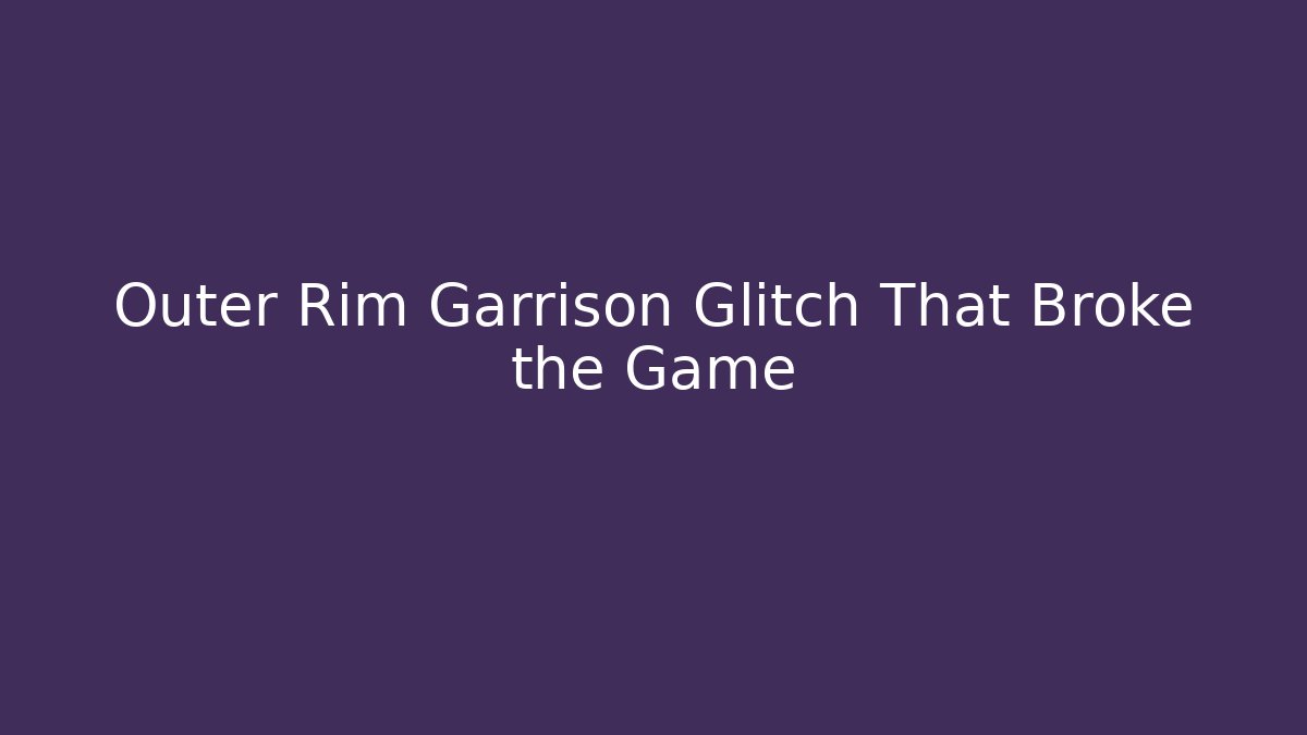 Outer Rim Garrison Glitch That Broke the Game