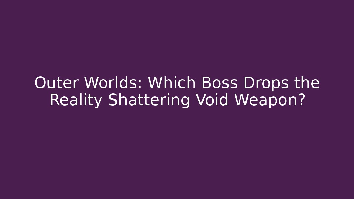 Outer Worlds: Which Boss Drops the Reality Shattering Void Weapon?