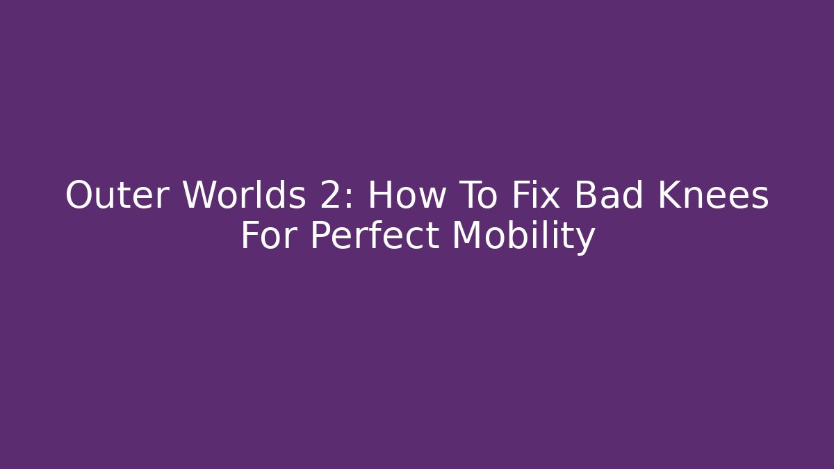 Outer Worlds 2: How To Fix Bad Knees For Perfect Mobility