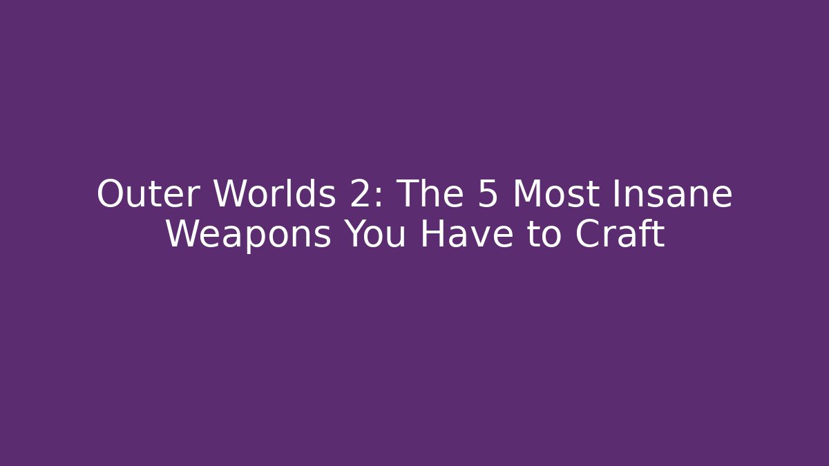 Outer Worlds 2: The 5 Most Insane Weapons You Have to Craft