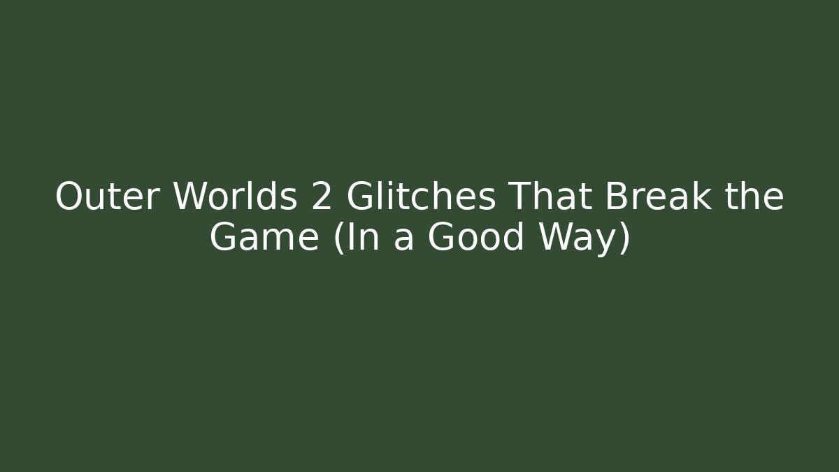 Outer Worlds 2 Glitches That Break the Game (In a Good Way)